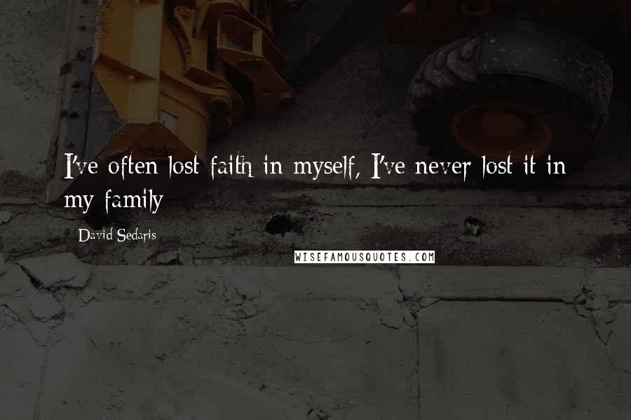 David Sedaris Quotes: I've often lost faith in myself, I've never lost it in my family