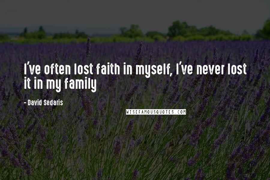 David Sedaris Quotes: I've often lost faith in myself, I've never lost it in my family