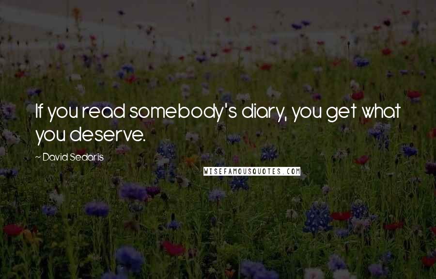 David Sedaris Quotes: If you read somebody's diary, you get what you deserve.