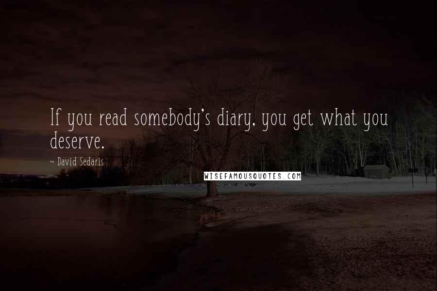 David Sedaris Quotes: If you read somebody's diary, you get what you deserve.