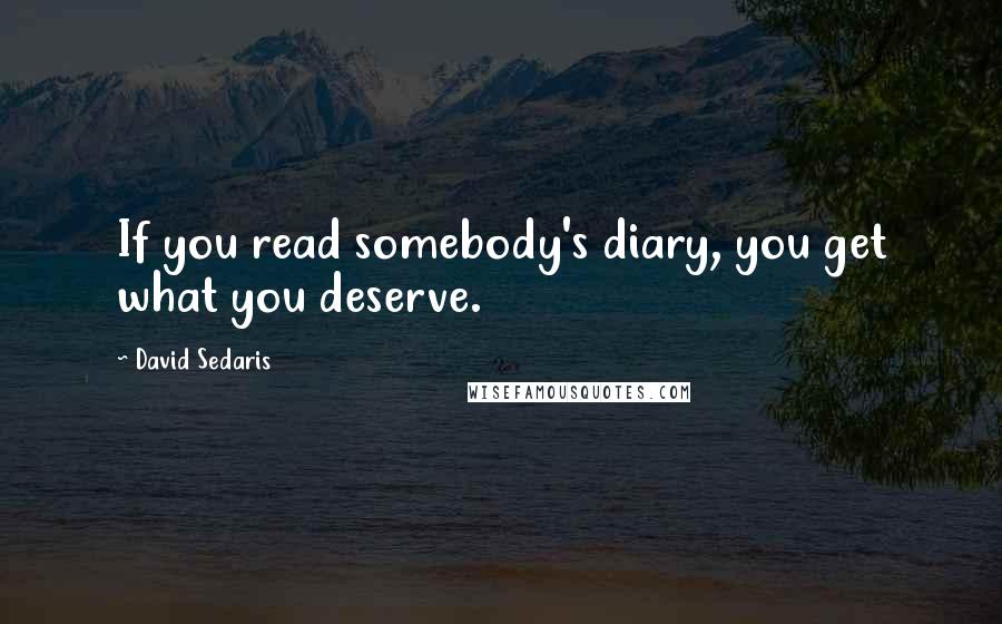 David Sedaris Quotes: If you read somebody's diary, you get what you deserve.