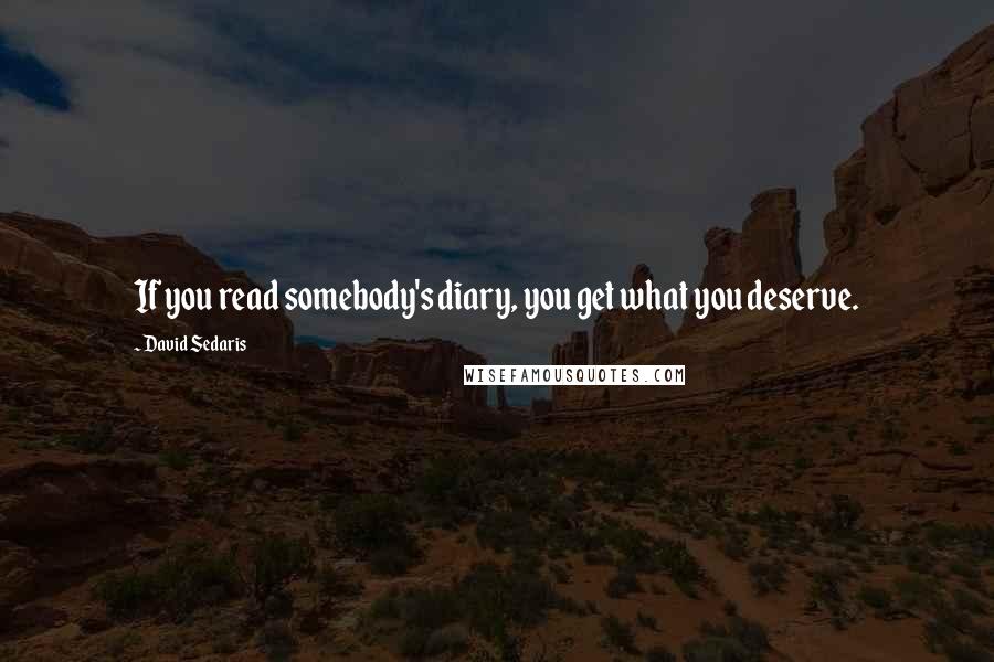 David Sedaris Quotes: If you read somebody's diary, you get what you deserve.