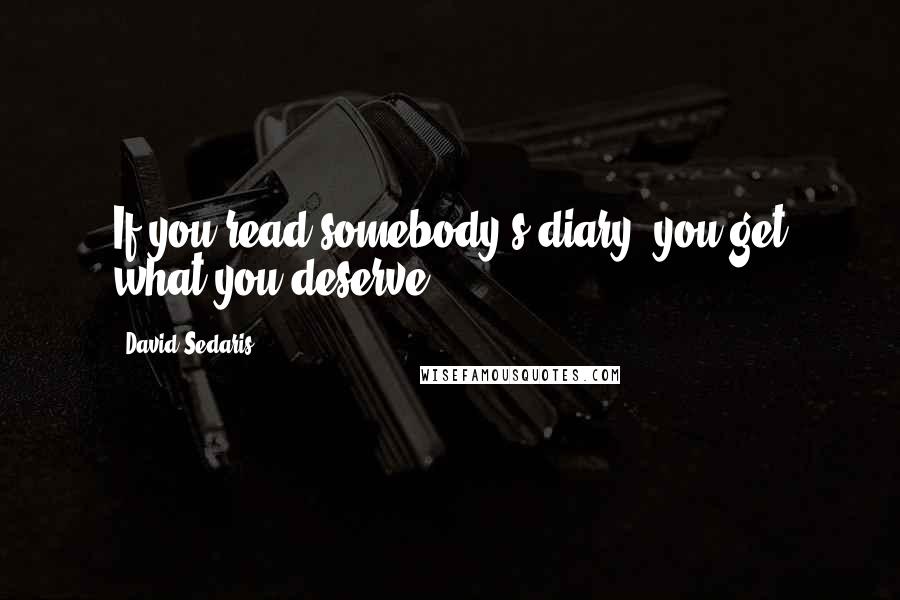 David Sedaris Quotes: If you read somebody's diary, you get what you deserve.