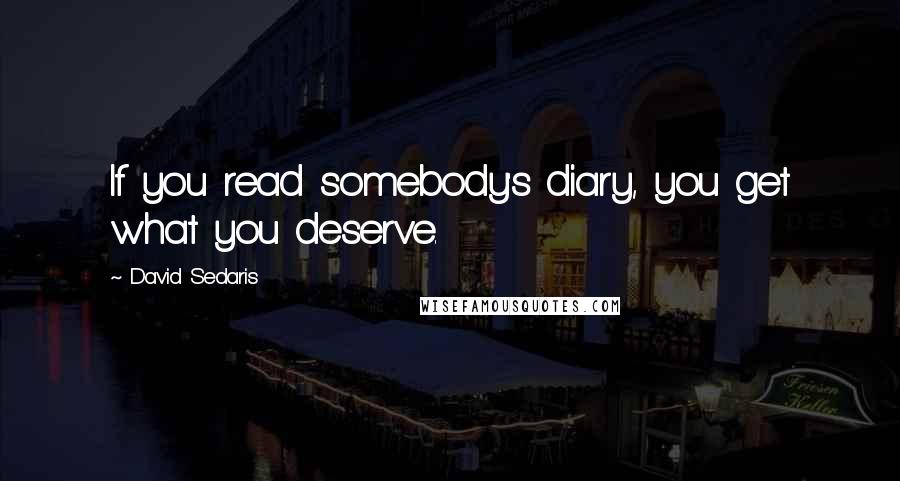 David Sedaris Quotes: If you read somebody's diary, you get what you deserve.