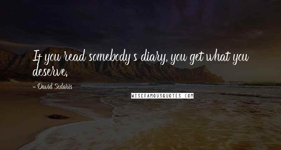 David Sedaris Quotes: If you read somebody's diary, you get what you deserve.