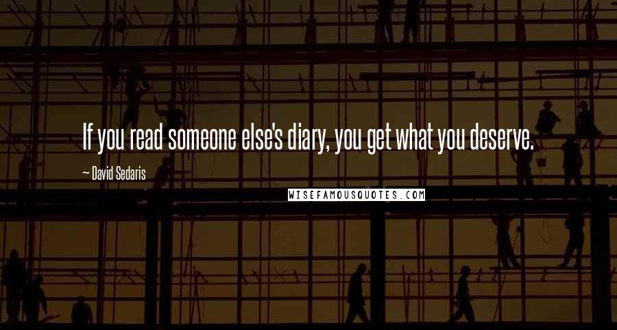 David Sedaris Quotes: If you read someone else's diary, you get what you deserve.