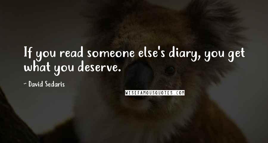 David Sedaris Quotes: If you read someone else's diary, you get what you deserve.