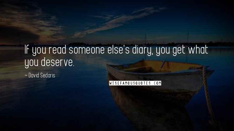 David Sedaris Quotes: If you read someone else's diary, you get what you deserve.