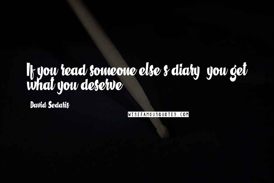 David Sedaris Quotes: If you read someone else's diary, you get what you deserve.