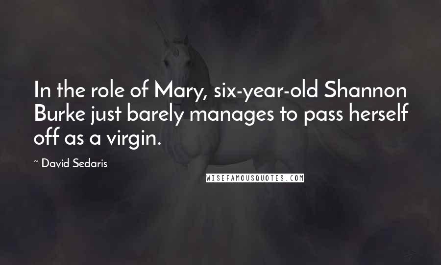 David Sedaris Quotes: In the role of Mary, six-year-old Shannon Burke just barely manages to pass herself off as a virgin.