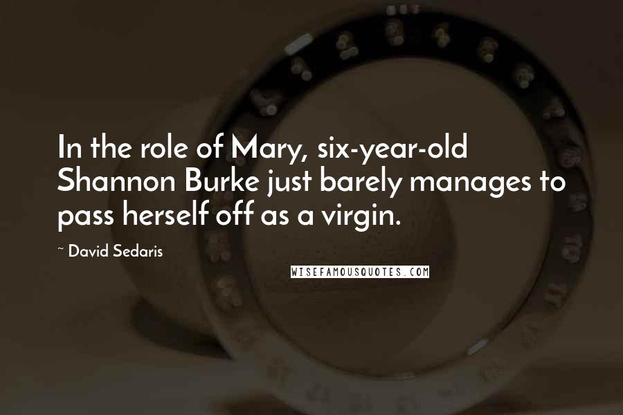 David Sedaris Quotes: In the role of Mary, six-year-old Shannon Burke just barely manages to pass herself off as a virgin.