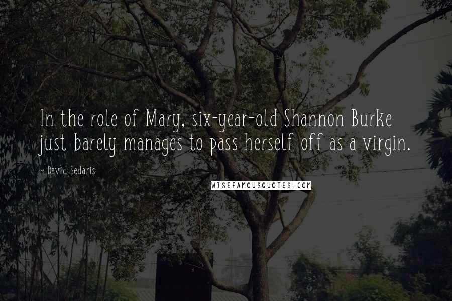 David Sedaris Quotes: In the role of Mary, six-year-old Shannon Burke just barely manages to pass herself off as a virgin.