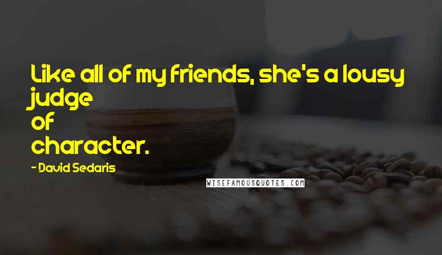 David Sedaris Quotes: Like all of my friends, she's a lousy judge of character.