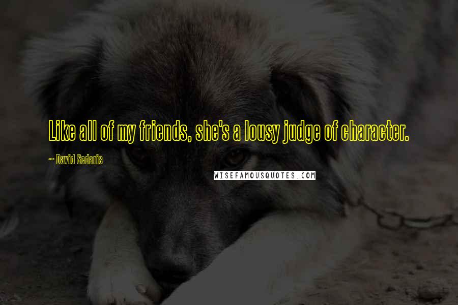 David Sedaris Quotes: Like all of my friends, she's a lousy judge of character.