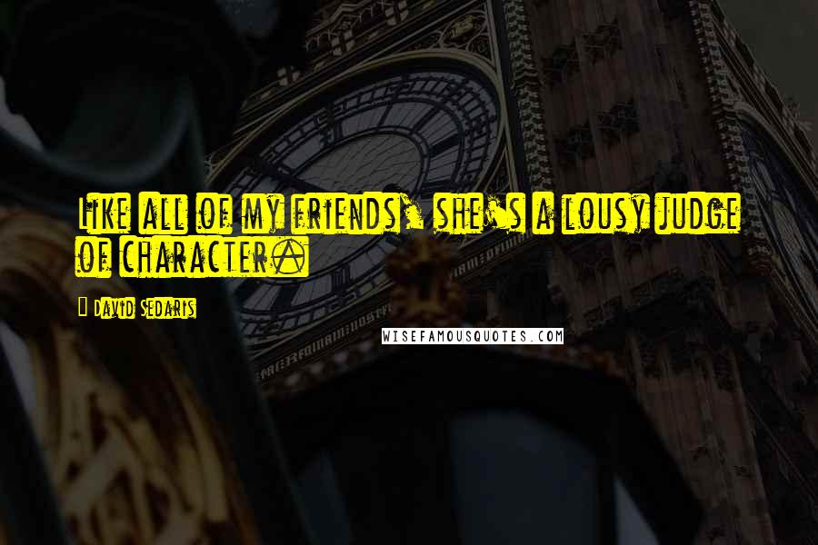 David Sedaris Quotes: Like all of my friends, she's a lousy judge of character.
