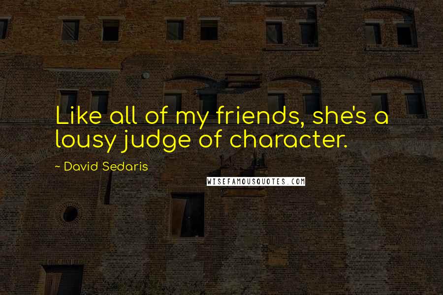 David Sedaris Quotes: Like all of my friends, she's a lousy judge of character.