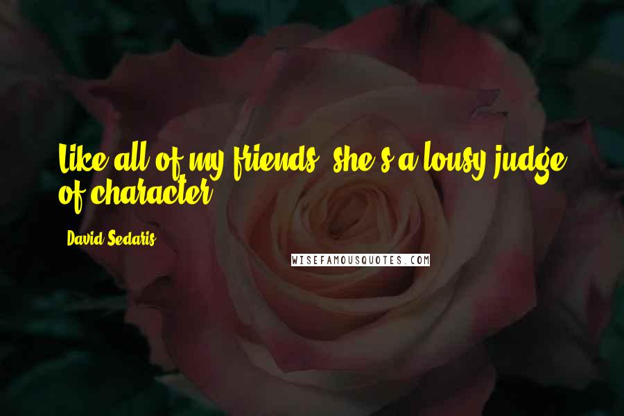 David Sedaris Quotes: Like all of my friends, she's a lousy judge of character.
