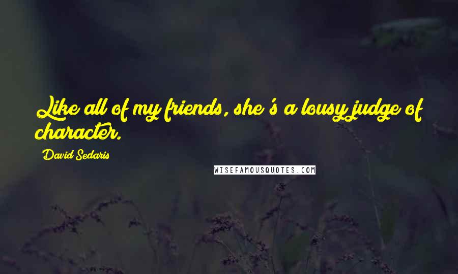 David Sedaris Quotes: Like all of my friends, she's a lousy judge of character.