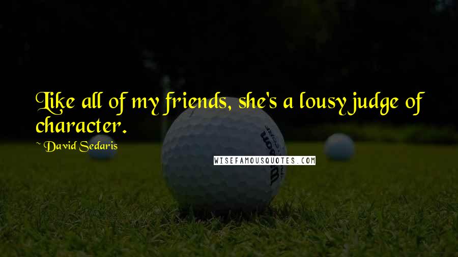 David Sedaris Quotes: Like all of my friends, she's a lousy judge of character.