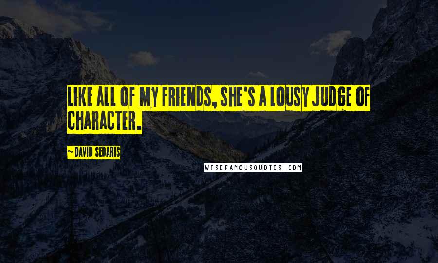 David Sedaris Quotes: Like all of my friends, she's a lousy judge of character.