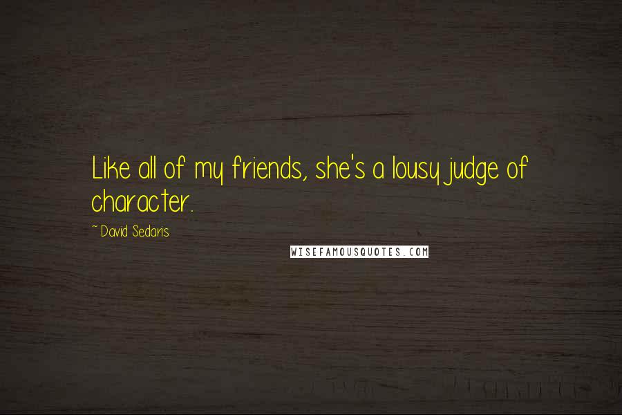 David Sedaris Quotes: Like all of my friends, she's a lousy judge of character.