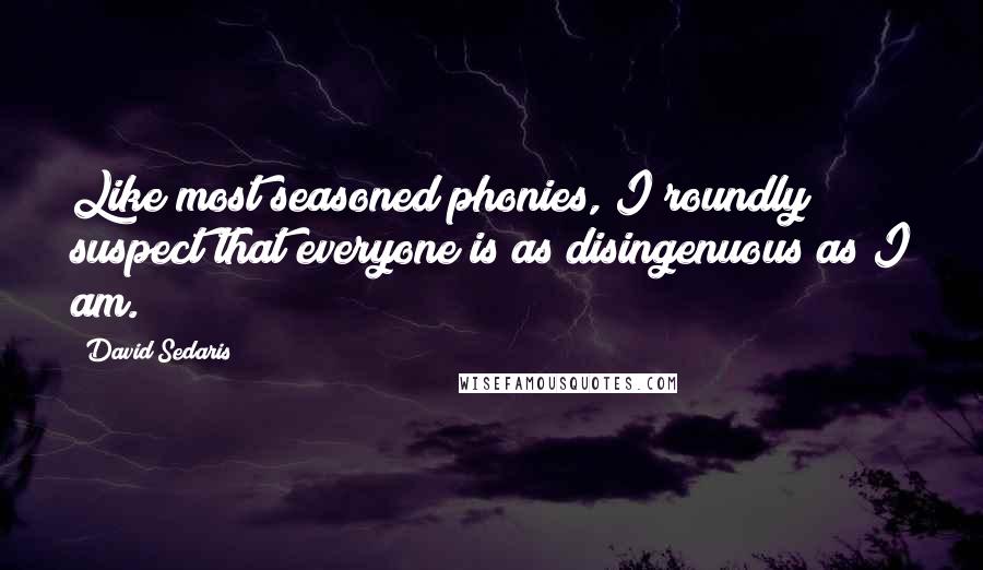 David Sedaris Quotes: Like most seasoned phonies, I roundly suspect that everyone is as disingenuous as I am.