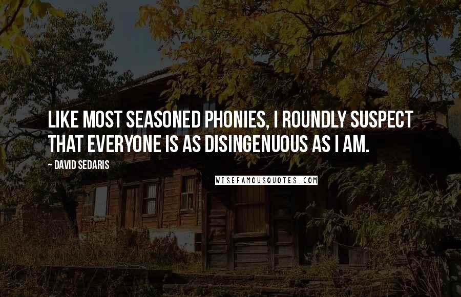 David Sedaris Quotes: Like most seasoned phonies, I roundly suspect that everyone is as disingenuous as I am.