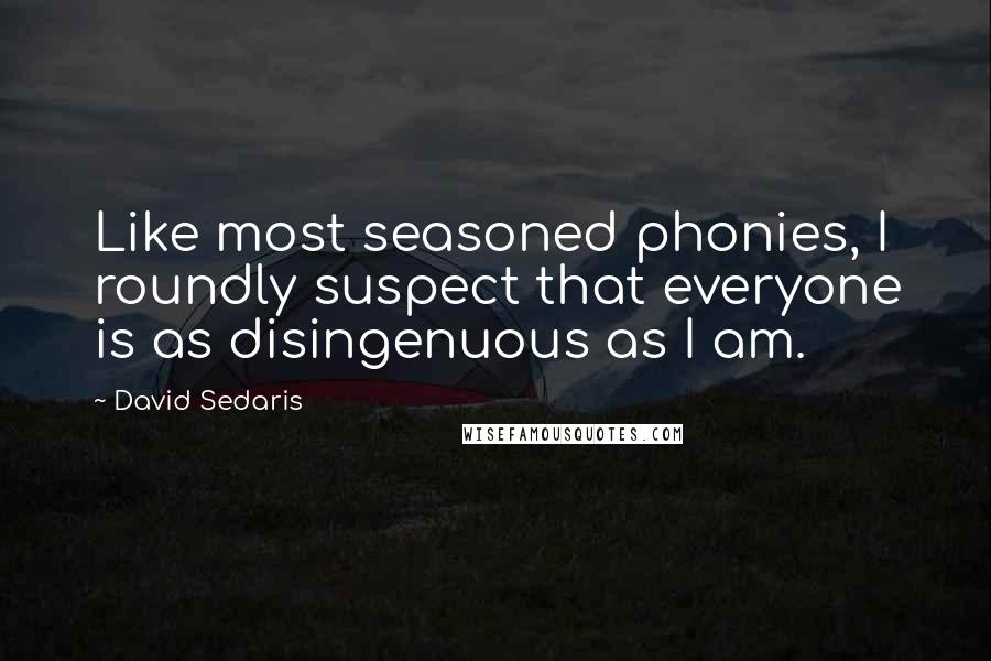David Sedaris Quotes: Like most seasoned phonies, I roundly suspect that everyone is as disingenuous as I am.