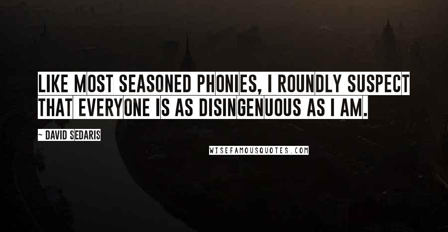 David Sedaris Quotes: Like most seasoned phonies, I roundly suspect that everyone is as disingenuous as I am.