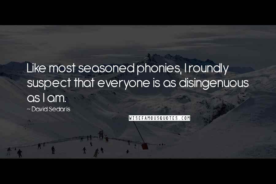 David Sedaris Quotes: Like most seasoned phonies, I roundly suspect that everyone is as disingenuous as I am.