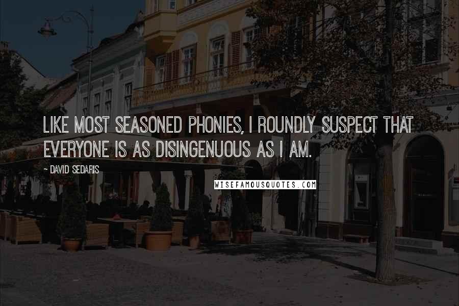 David Sedaris Quotes: Like most seasoned phonies, I roundly suspect that everyone is as disingenuous as I am.