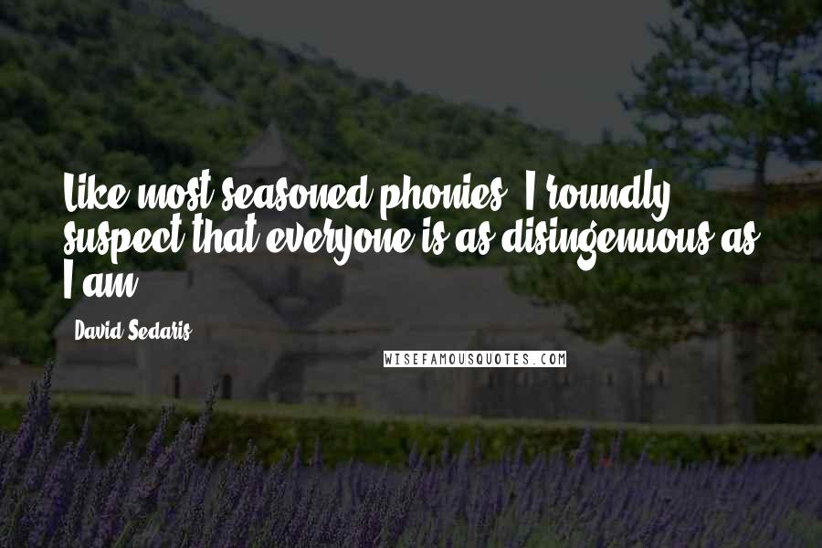 David Sedaris Quotes: Like most seasoned phonies, I roundly suspect that everyone is as disingenuous as I am.