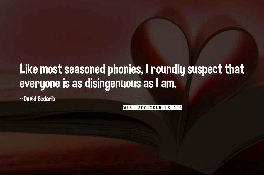 David Sedaris Quotes: Like most seasoned phonies, I roundly suspect that everyone is as disingenuous as I am.