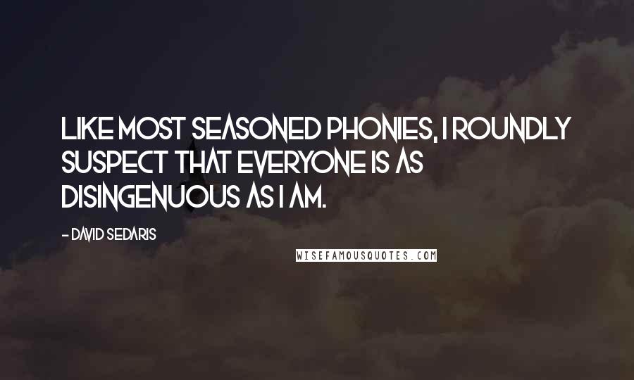 David Sedaris Quotes: Like most seasoned phonies, I roundly suspect that everyone is as disingenuous as I am.