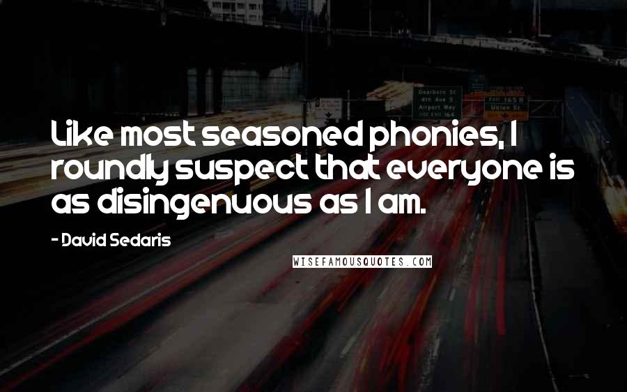 David Sedaris Quotes: Like most seasoned phonies, I roundly suspect that everyone is as disingenuous as I am.