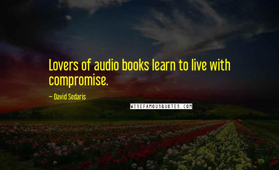 David Sedaris Quotes: Lovers of audio books learn to live with compromise.