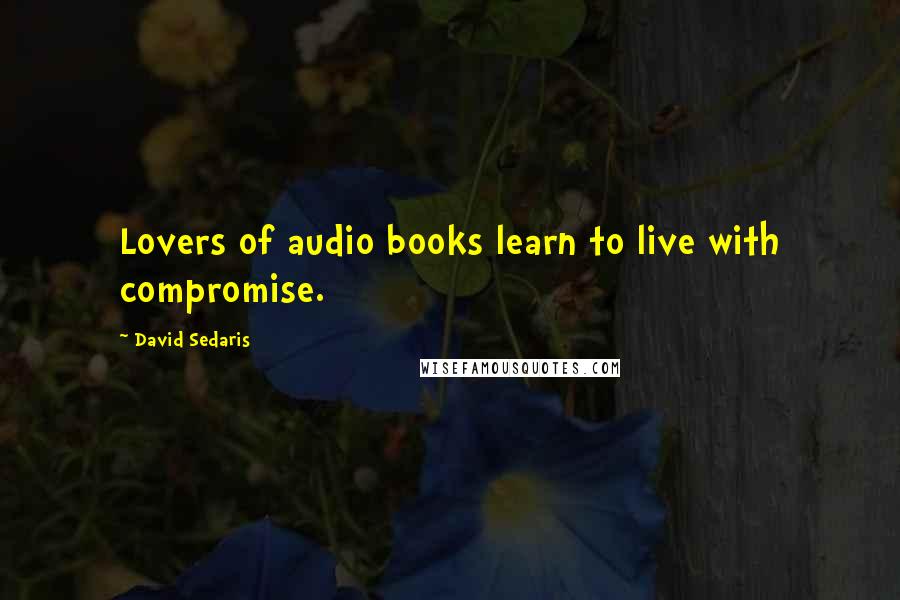 David Sedaris Quotes: Lovers of audio books learn to live with compromise.