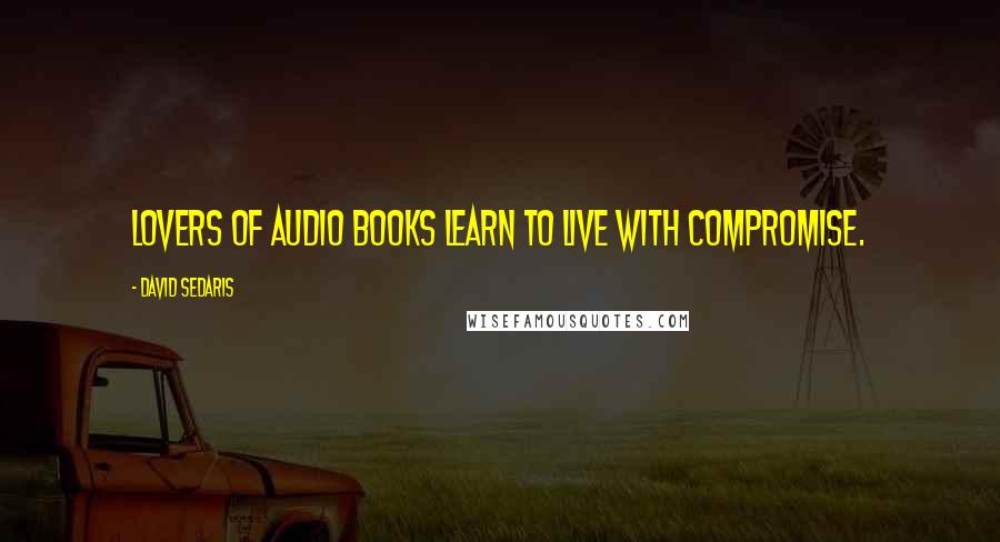 David Sedaris Quotes: Lovers of audio books learn to live with compromise.