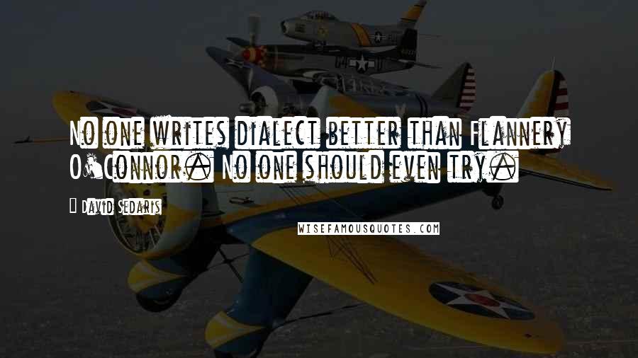 David Sedaris Quotes: No one writes dialect better than Flannery O'Connor. No one should even try.