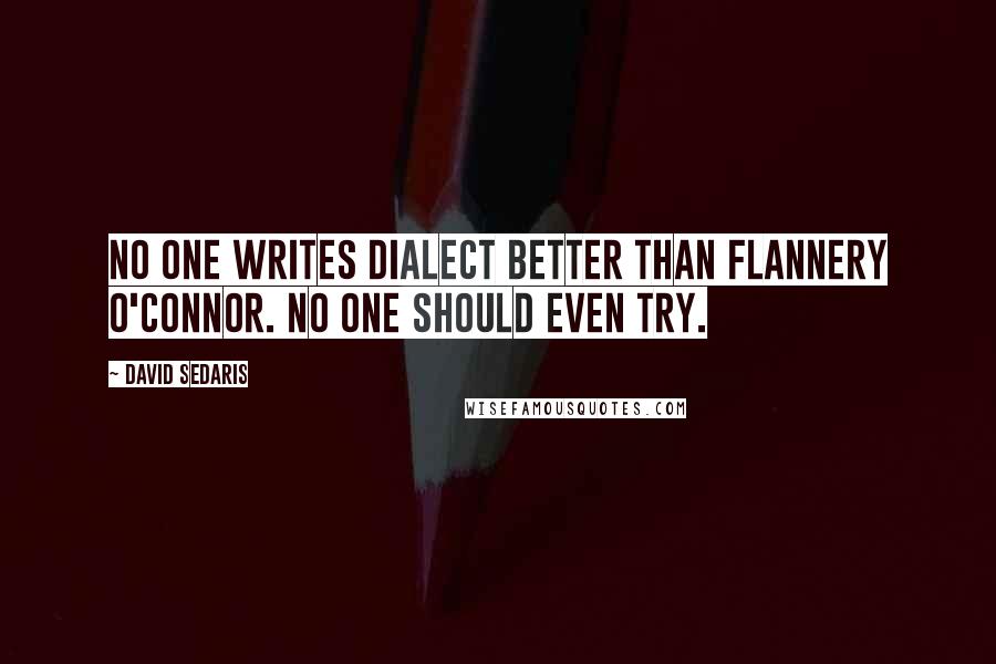David Sedaris Quotes: No one writes dialect better than Flannery O'Connor. No one should even try.
