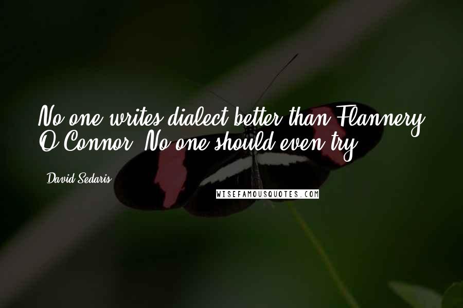 David Sedaris Quotes: No one writes dialect better than Flannery O'Connor. No one should even try.