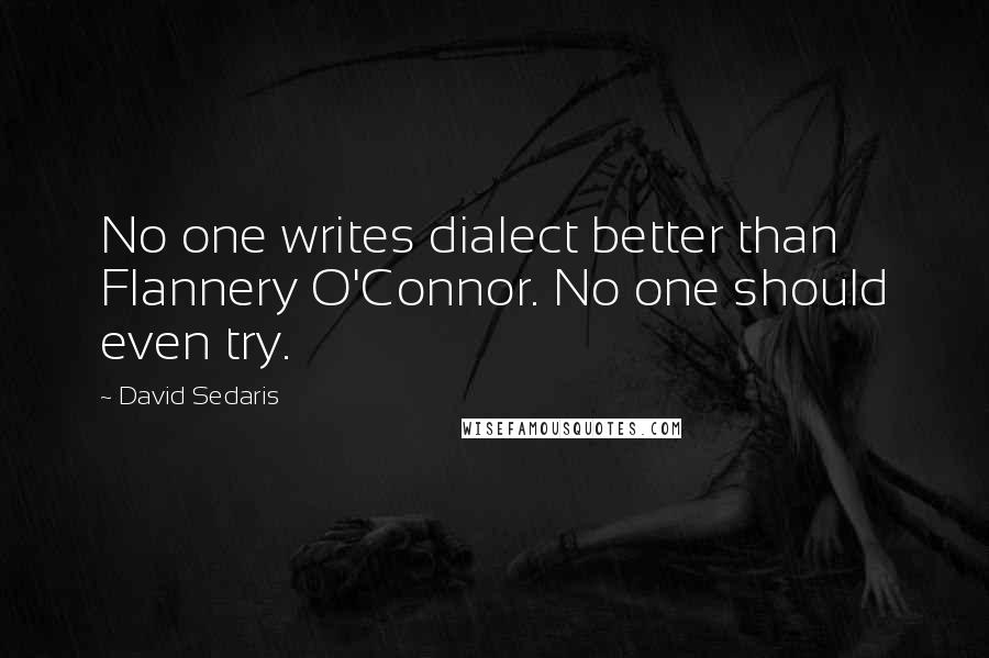 David Sedaris Quotes: No one writes dialect better than Flannery O'Connor. No one should even try.