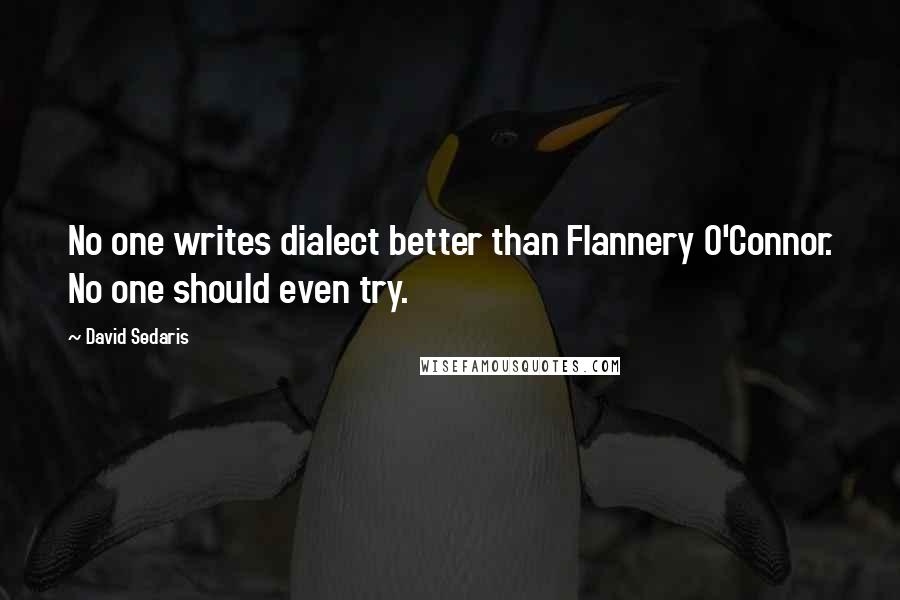 David Sedaris Quotes: No one writes dialect better than Flannery O'Connor. No one should even try.