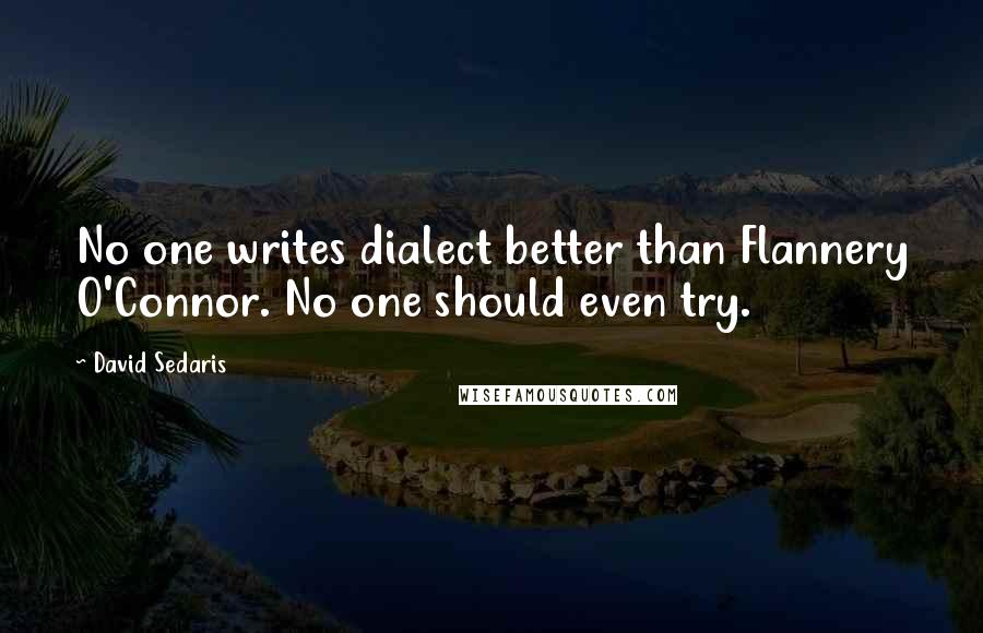 David Sedaris Quotes: No one writes dialect better than Flannery O'Connor. No one should even try.
