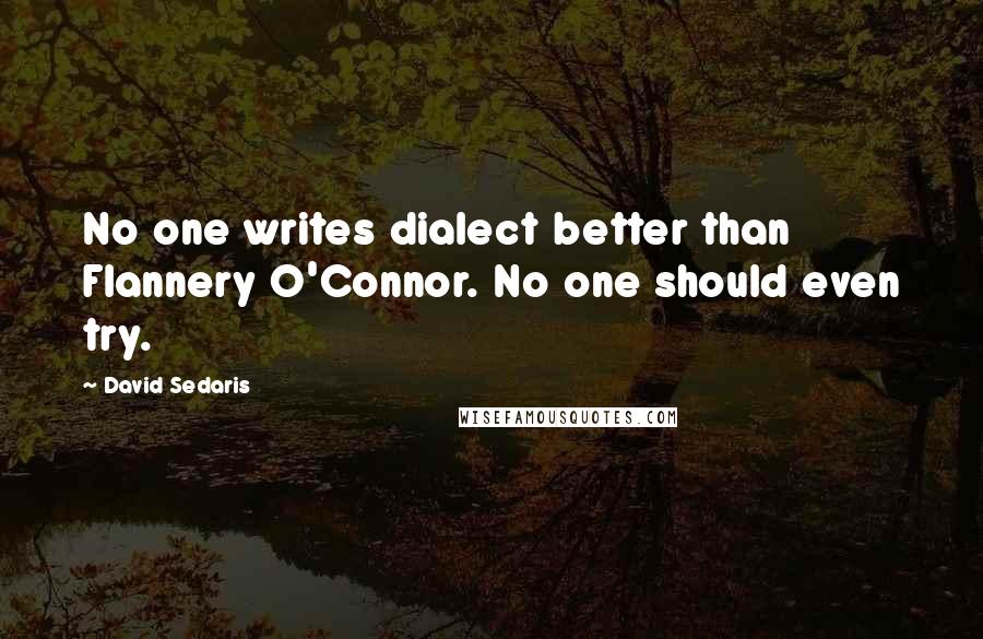 David Sedaris Quotes: No one writes dialect better than Flannery O'Connor. No one should even try.