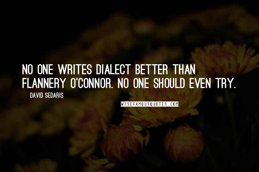 David Sedaris Quotes: No one writes dialect better than Flannery O'Connor. No one should even try.