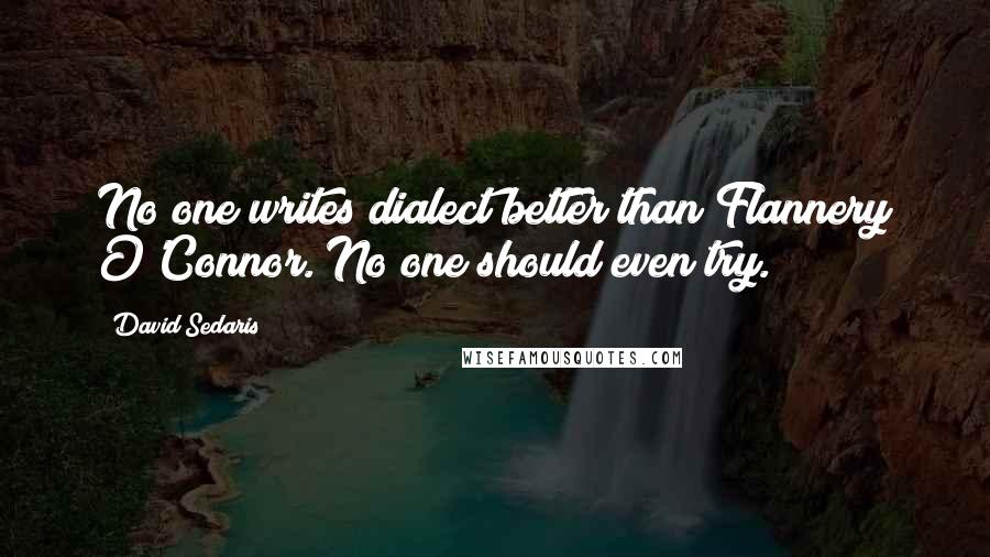 David Sedaris Quotes: No one writes dialect better than Flannery O'Connor. No one should even try.