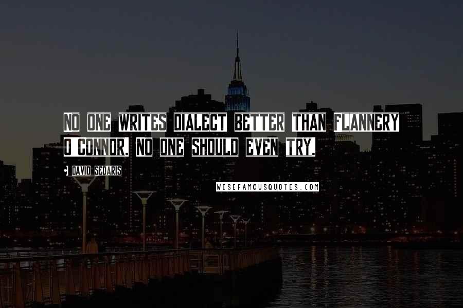 David Sedaris Quotes: No one writes dialect better than Flannery O'Connor. No one should even try.