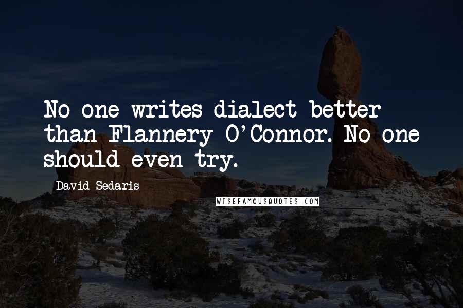 David Sedaris Quotes: No one writes dialect better than Flannery O'Connor. No one should even try.