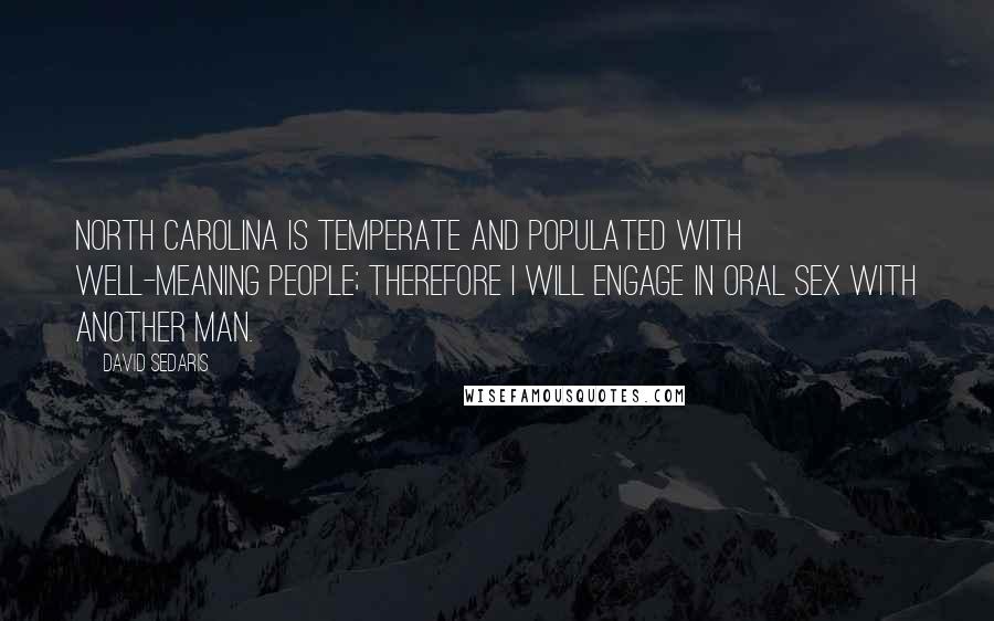 David Sedaris Quotes: North Carolina is temperate and populated with well-meaning people; therefore I will engage in oral sex with another man.